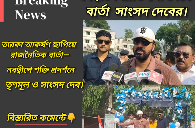 মানুষের মন জিতেই বাংলা জিততে হবে”—মমতার পাশে থাকার বার্তা,নবদ্বীপ থেকে বিজেপিকে নিশানায় তারকা সাংসদ দেবের।