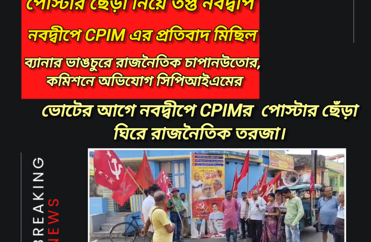 নবদ্বীপে সিপিআইএম প্রার্থীর পোস্টার ছেঁড়া ঘিরে উত্তেজনা, রাস্তায় বিক্ষোভে কর্মী-সমর্থকরা